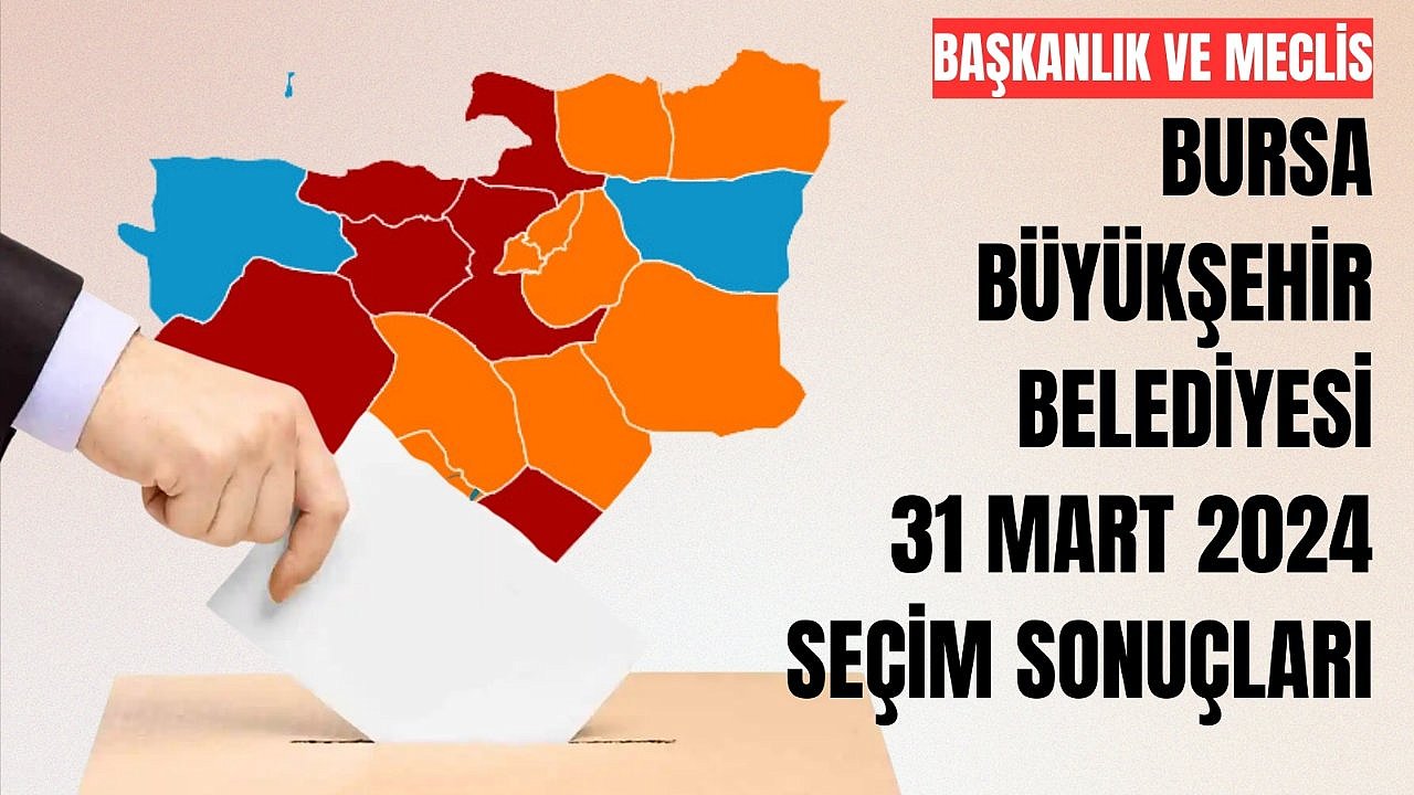 31 Mart 2024 Bursa Büyükşehir Belediyesi Seçim Sonuçları – Meclis Oy Oranları