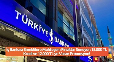 İş Bankası Emeklilere Muhteşem Fırsatlar Sunuyor: 15.000 TL Kredi ve 12.000 TL'ye Varan Promosyon!